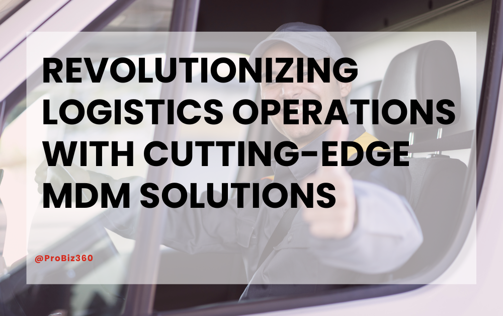 Revolutionizing Logistics Operations with Cutting-Edge MDM Solutions: A ProBiz 360 Success Story